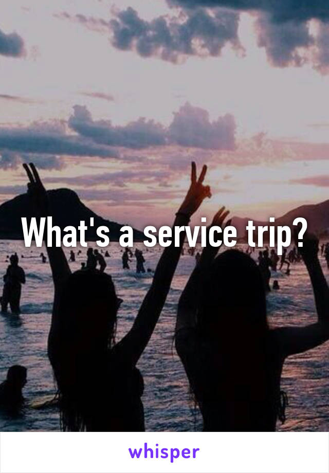 What's a service trip?