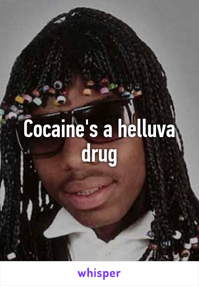 Cocaine's a helluva drug