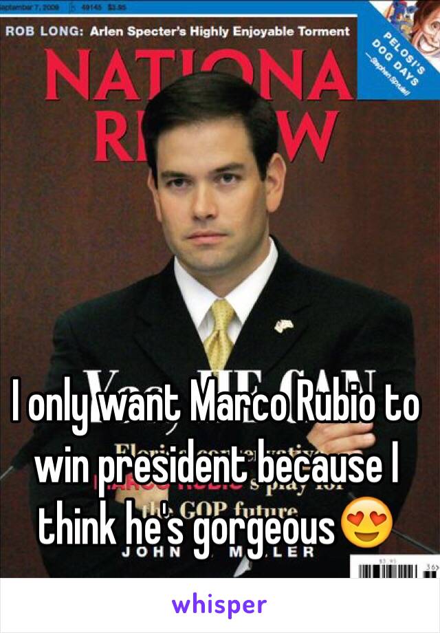 I only want Marco Rubio to win president because I think he's gorgeous😍