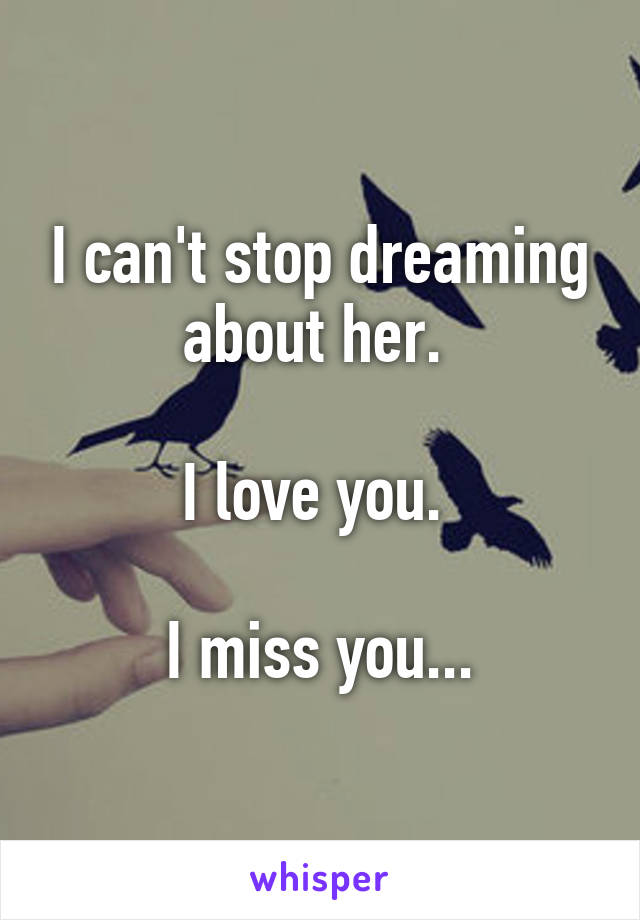 I can't stop dreaming about her. 

I love you. 

I miss you...