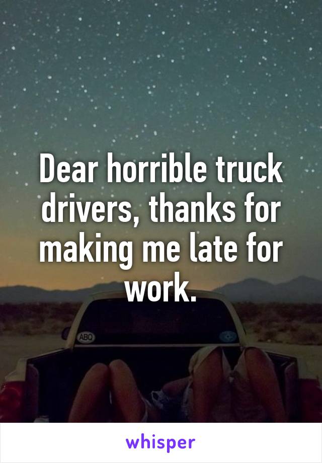 Dear horrible truck drivers, thanks for making me late for work.