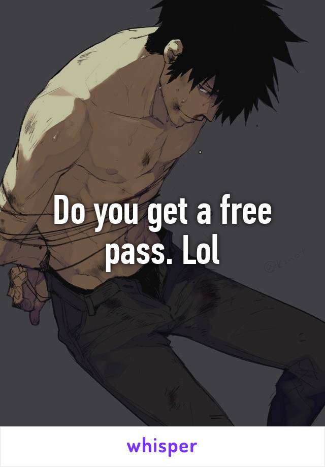 Do you get a free pass. Lol