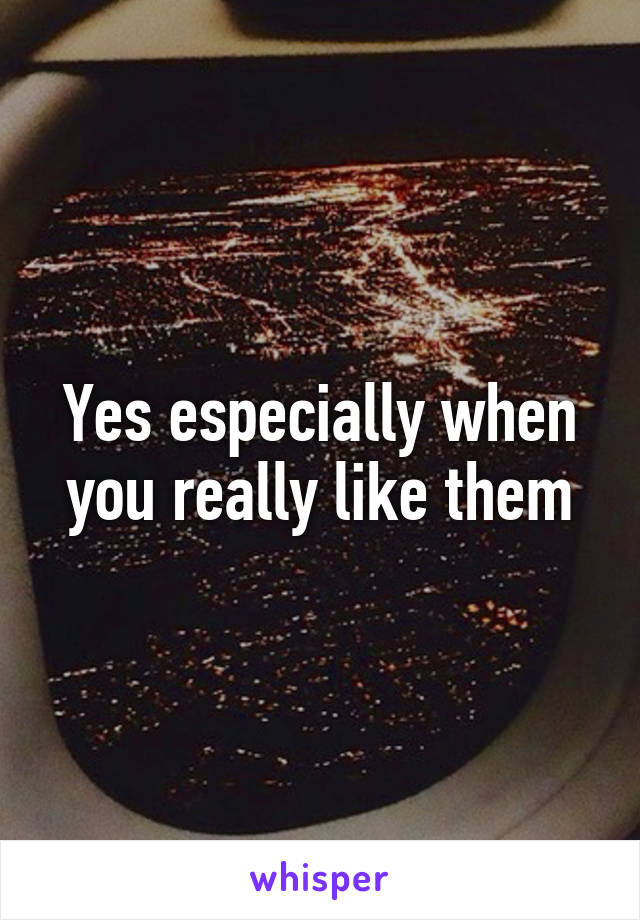 Yes especially when you really like them