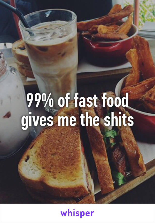 99% of fast food gives me the shits