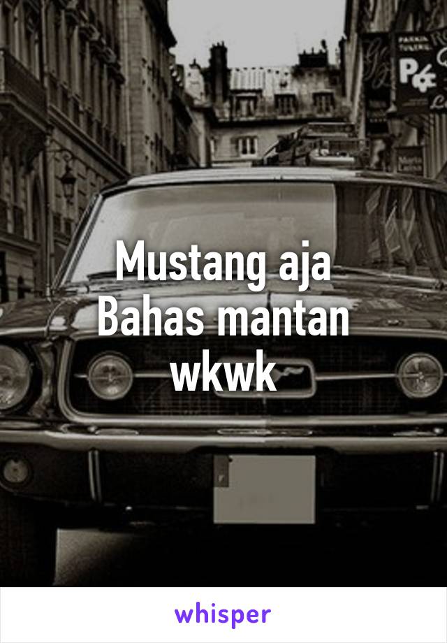 Mustang aja
Bahas mantan wkwk