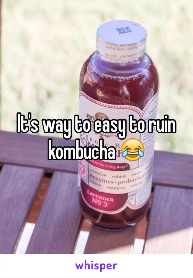 It's way to easy to ruin kombucha 😂