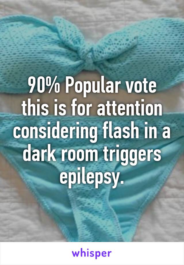 90% Popular vote this is for attention considering flash in a dark room triggers epilepsy.