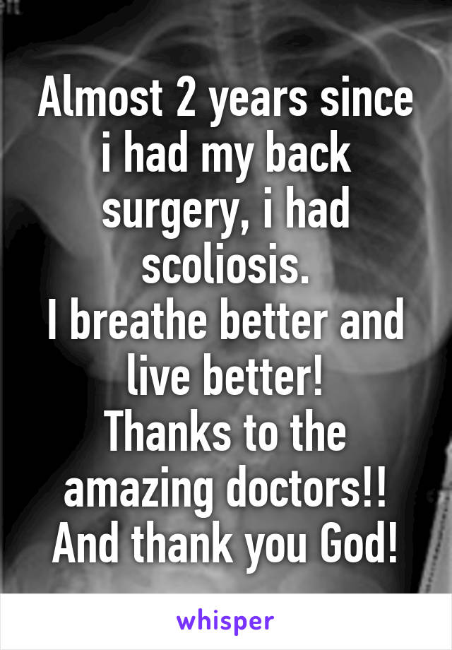 Almost 2 years since i had my back surgery, i had scoliosis.
I breathe better and live better!
Thanks to the amazing doctors!! And thank you God!