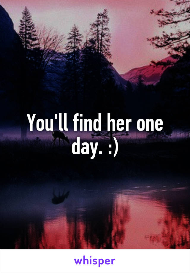 You'll find her one day. :)