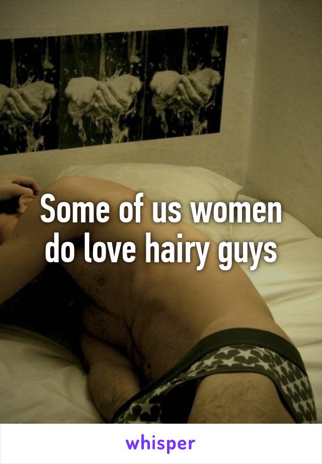 Some of us women do love hairy guys