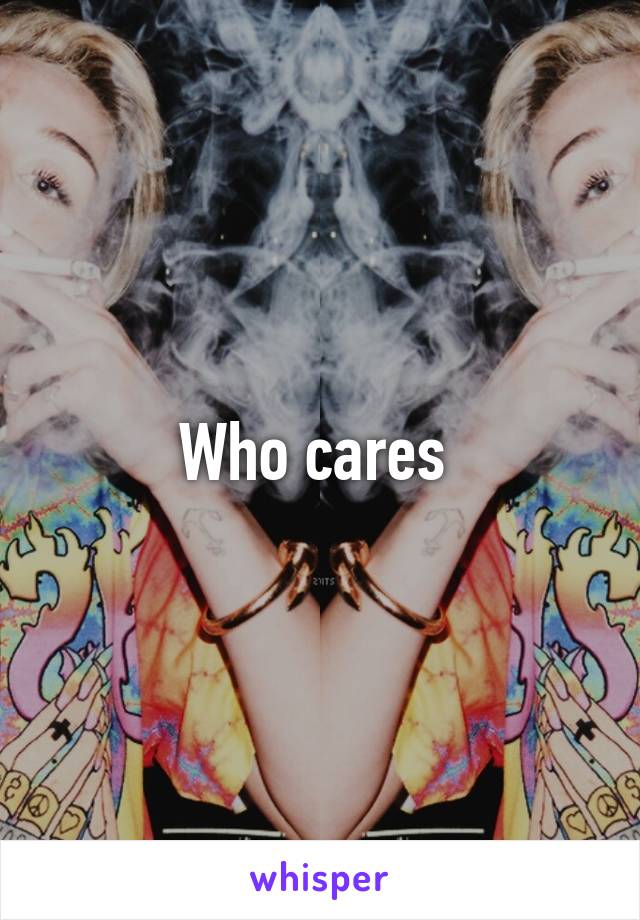 Who cares 