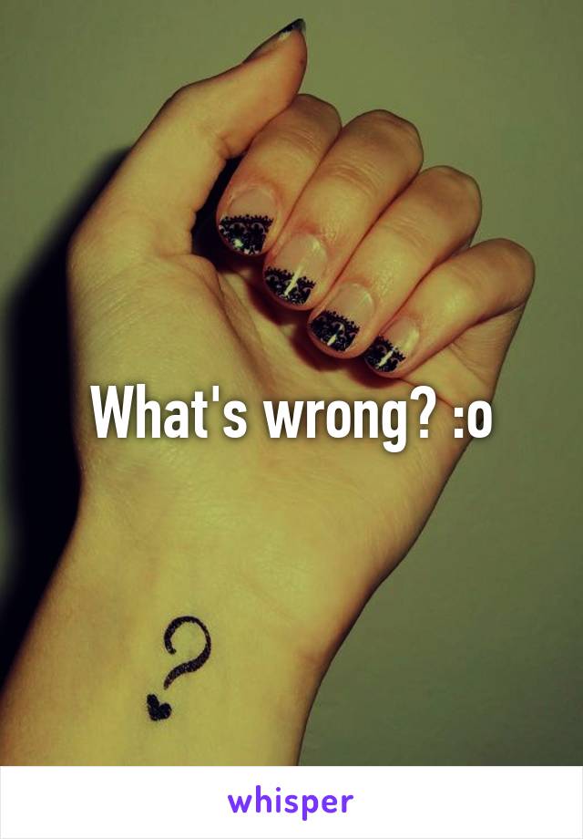 What's wrong? :o