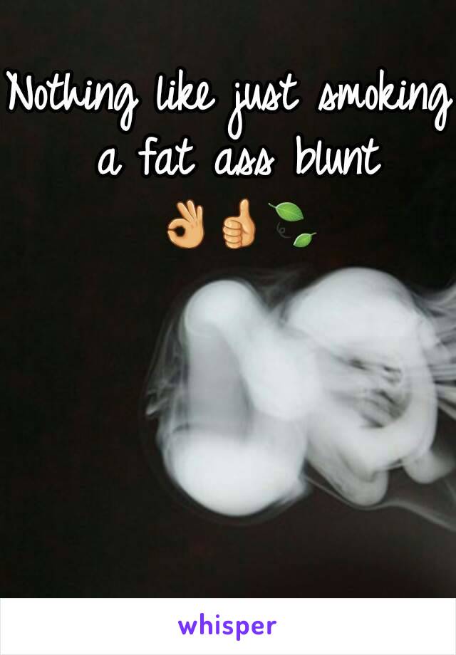 Nothing like just smoking a fat ass blunt 👌👍🍃