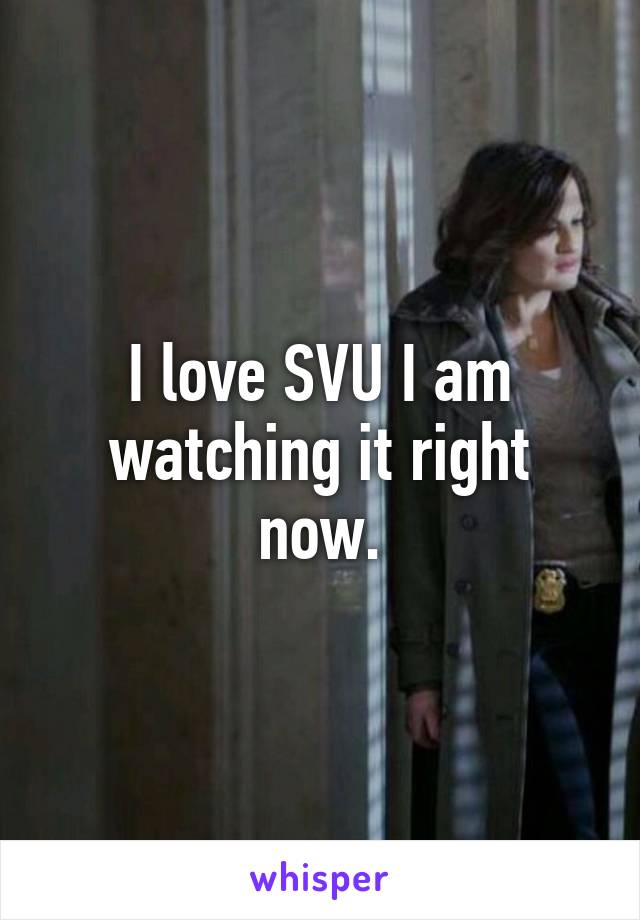 I love SVU I am watching it right now.