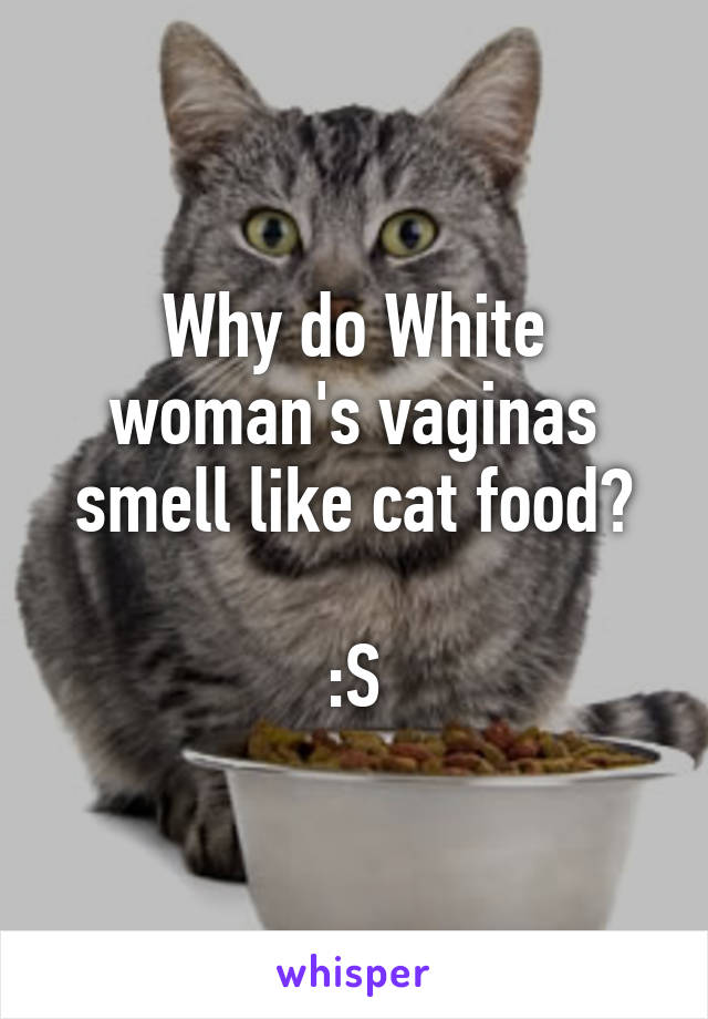 Why do White woman's vaginas smell like cat food?

:S