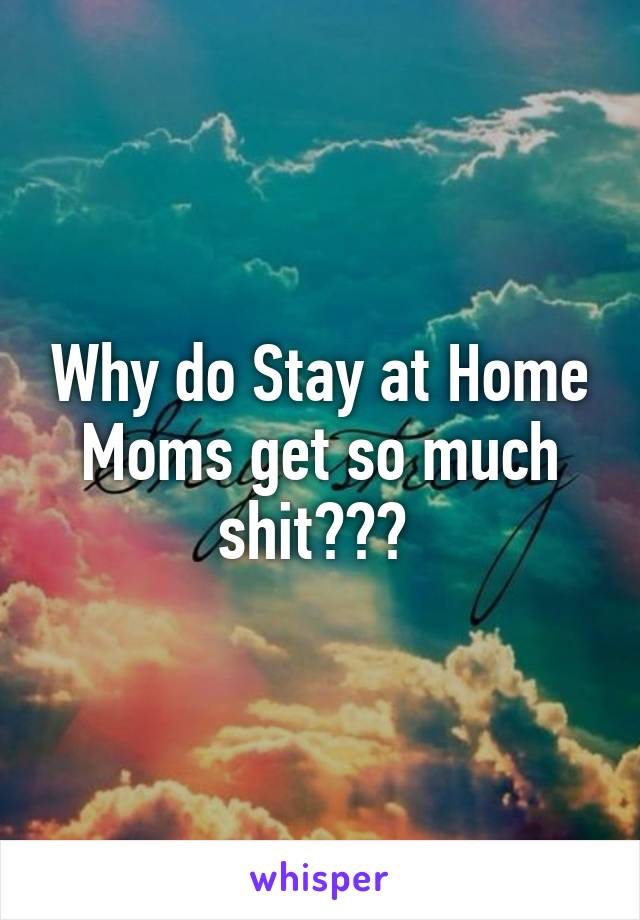 Why do Stay at Home Moms get so much shit??? 