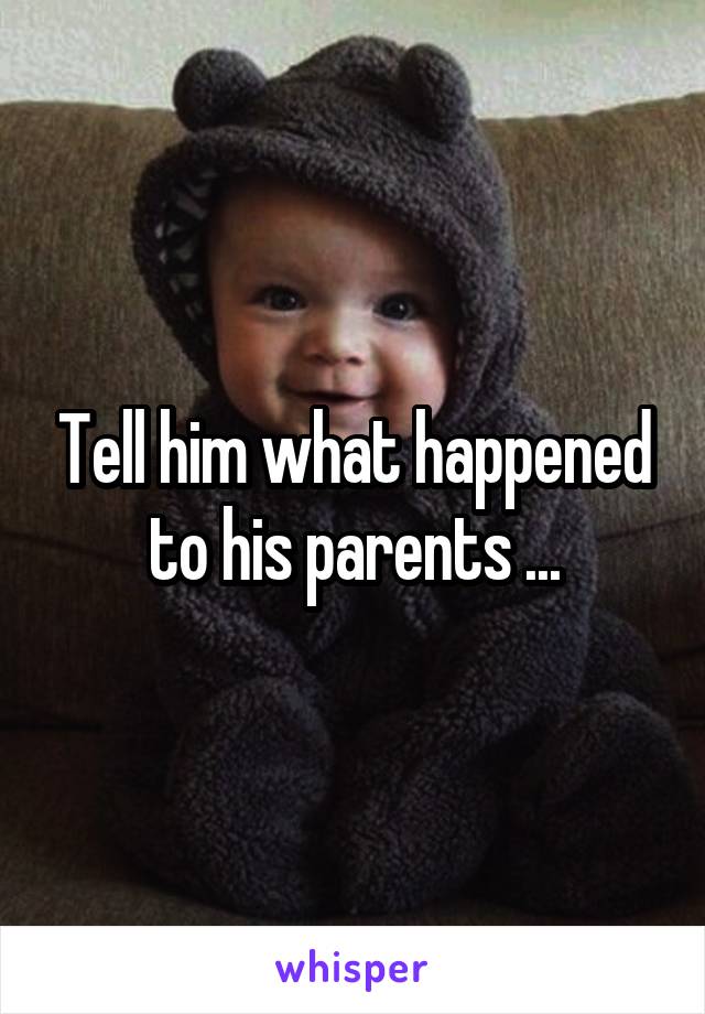 Tell him what happened to his parents ...