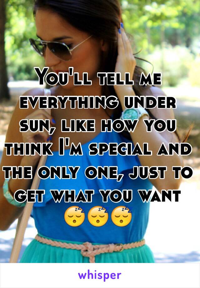 You'll tell me everything under sun, like how you think I'm special and the only one, just to get what you want
😴😴😴