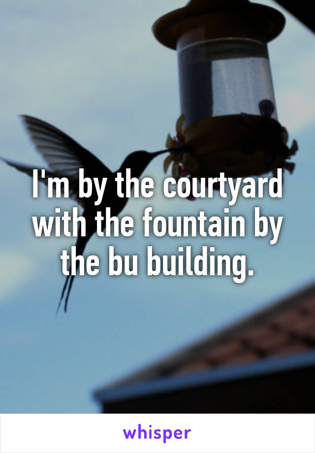 I'm by the courtyard with the fountain by the bu building.