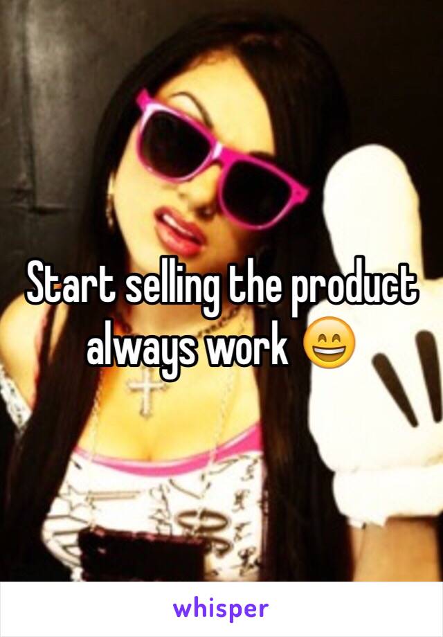 Start selling the product always work 😄