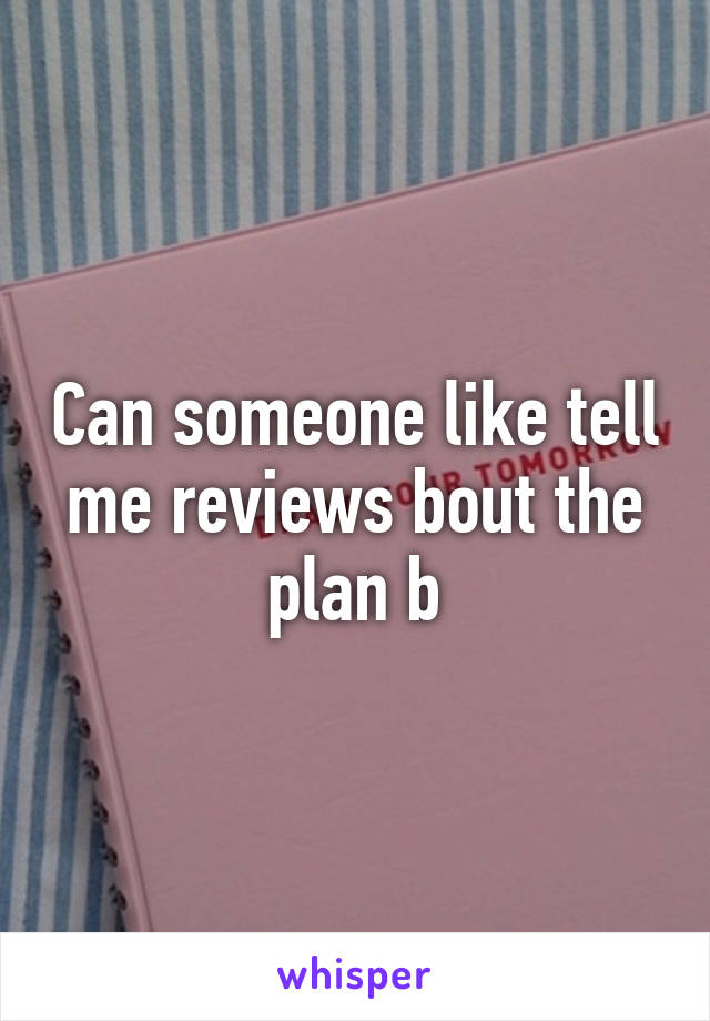 Can someone like tell me reviews bout the plan b