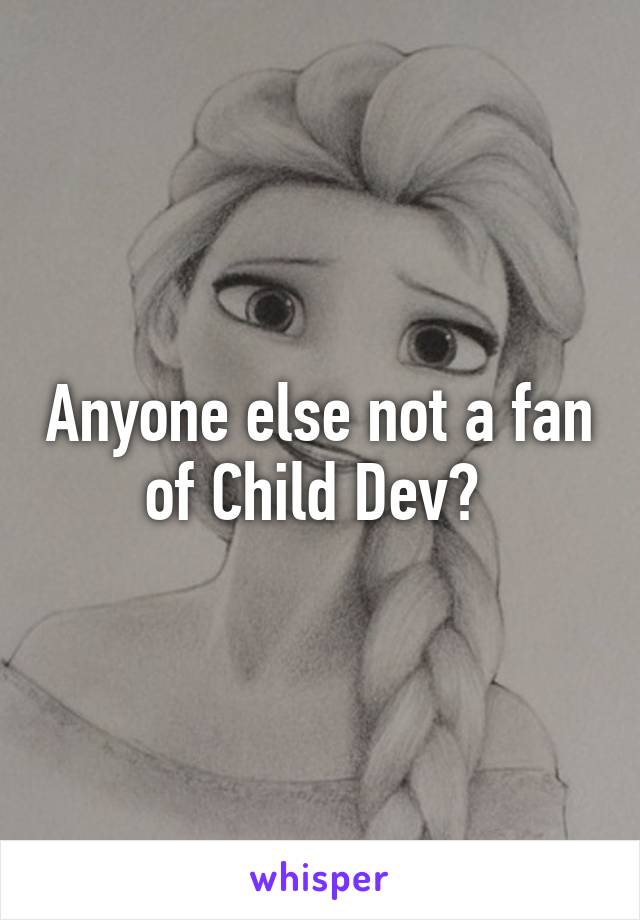 Anyone else not a fan of Child Dev? 