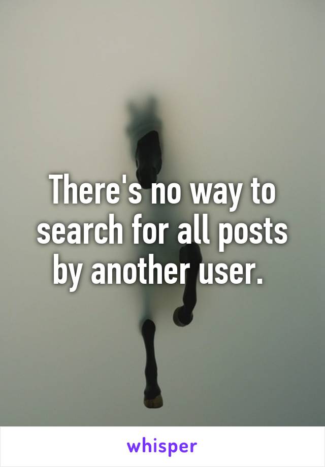 There's no way to search for all posts by another user. 