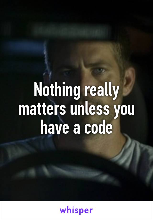 Nothing really matters unless you have a code