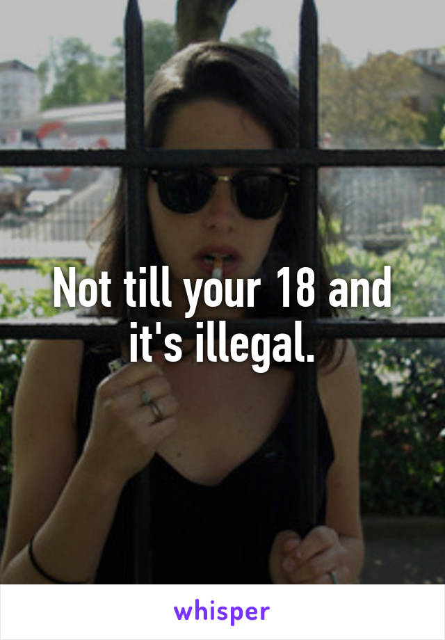 Not till your 18 and it's illegal.