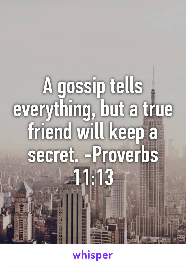 A gossip tells everything, but a true friend will keep a secret. -Proverbs 11:13