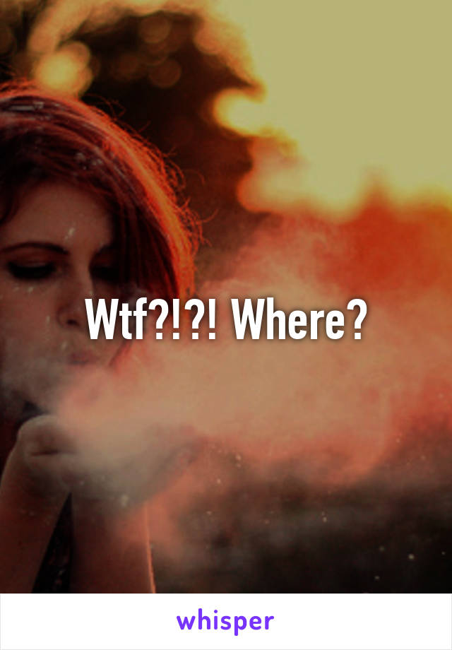 Wtf?!?! Where?