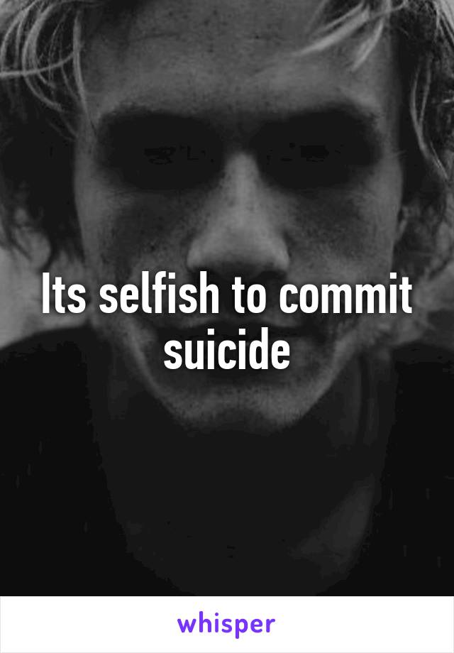 Its selfish to commit suicide