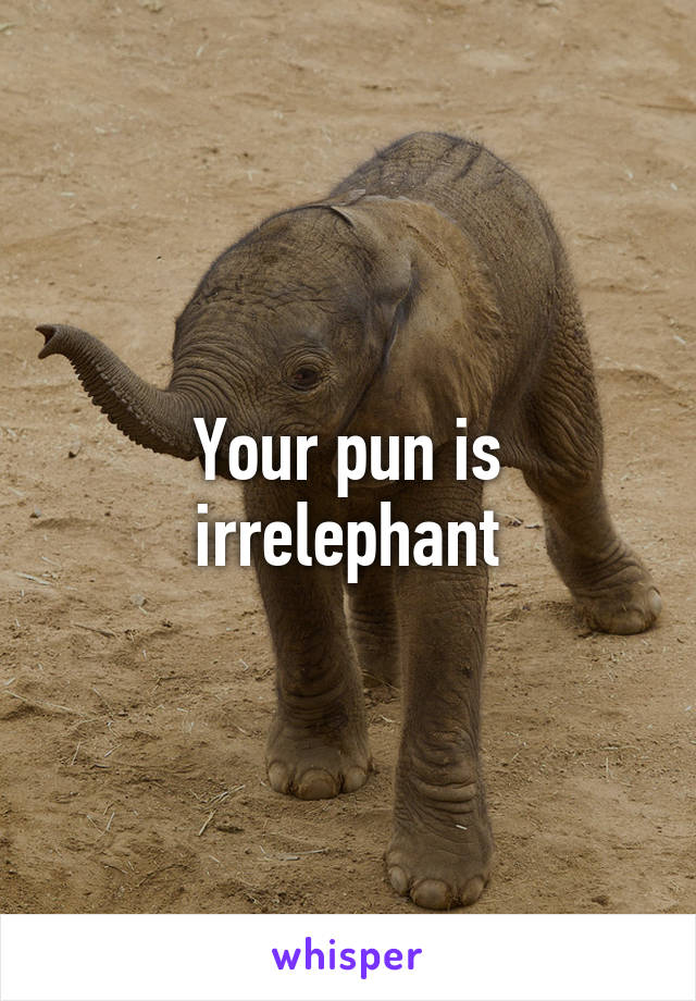 Your pun is irrelephant