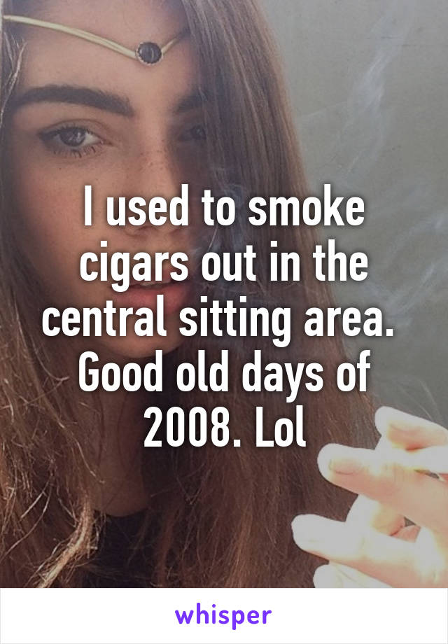 I used to smoke cigars out in the central sitting area.  Good old days of 2008. Lol