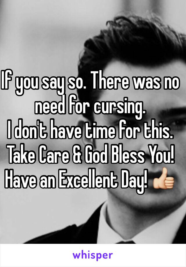 If you say so. There was no need for cursing.
I don't have time for this.
Take Care & God Bless You! 
Have an Excellent Day! 👍