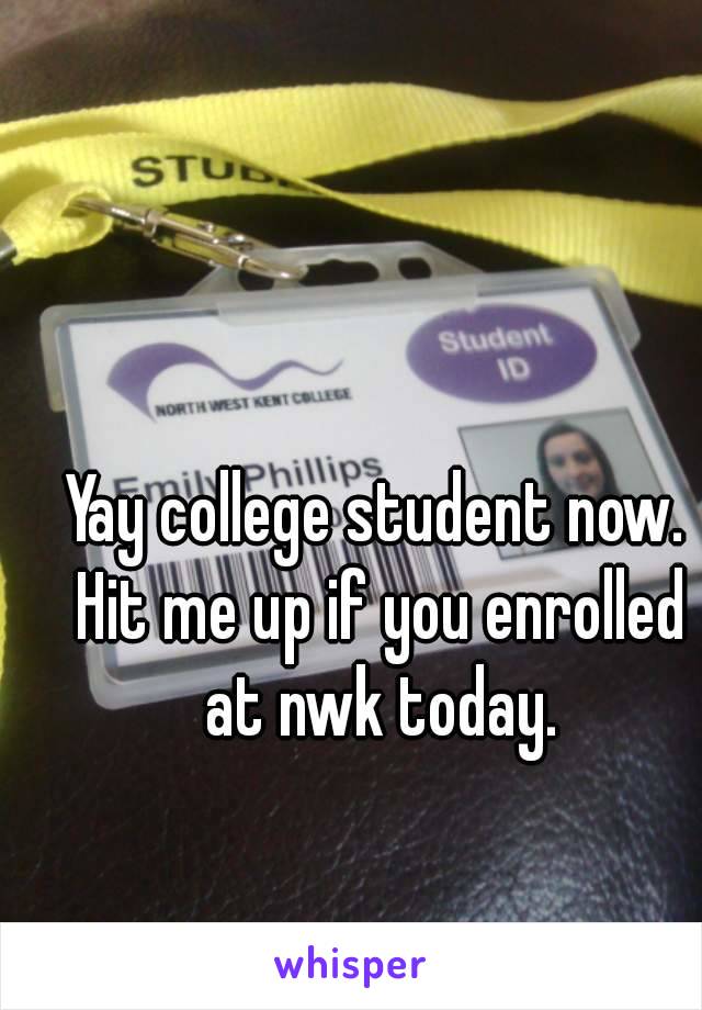 Yay college student now. Hit me up if you enrolled at nwk today.
