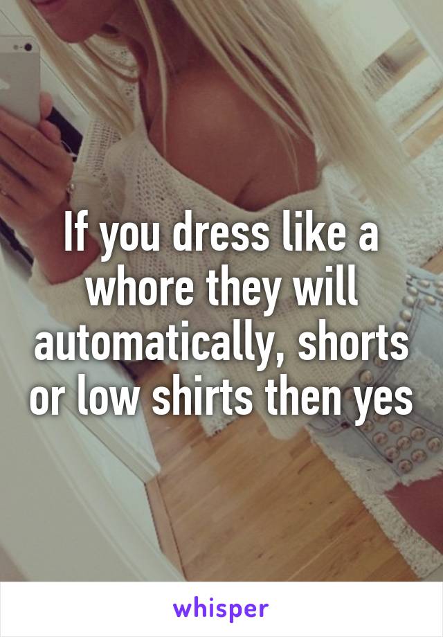 If you dress like a whore they will automatically, shorts or low shirts then yes