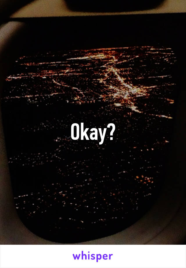 Okay?