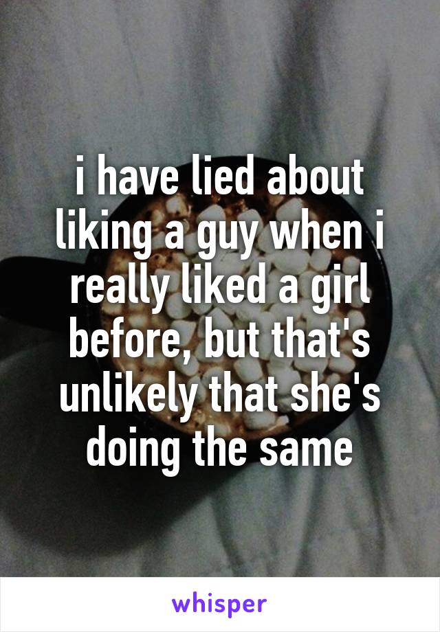 i have lied about liking a guy when i really liked a girl before, but that's unlikely that she's doing the same