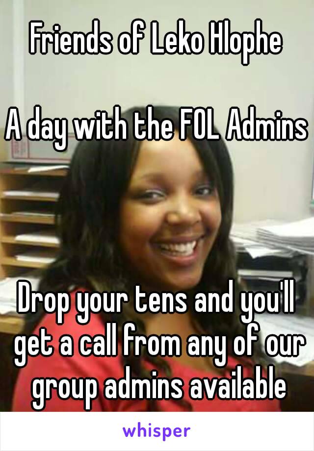 Friends of Leko Hlophe

A day with the FOL Admins



Drop your tens and you'll get a call from any of our group admins available