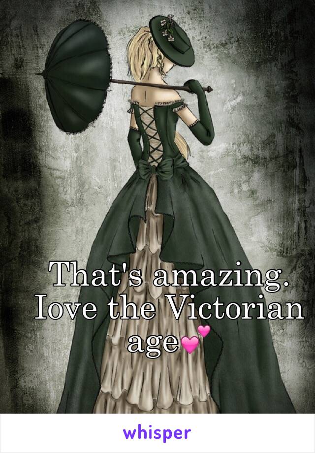 That's amazing. 
Iove the Victorian age💕
