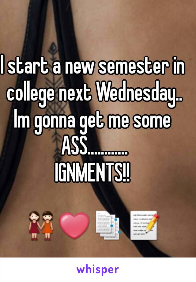 I start a new semester in college next Wednesday..
Im gonna get me some ASS............
IGNMENTS!!

👭❤📑 📝