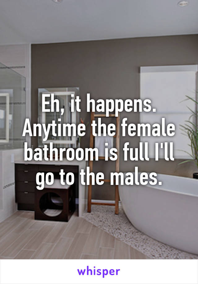 Eh, it happens. Anytime the female bathroom is full I'll go to the males.