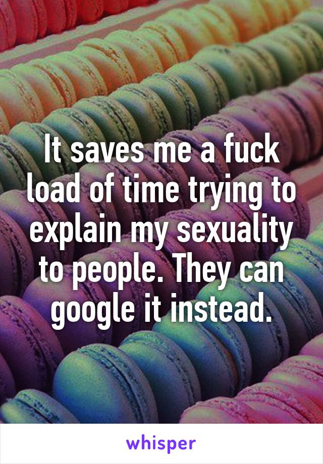 It saves me a fuck load of time trying to explain my sexuality to people. They can google it instead.