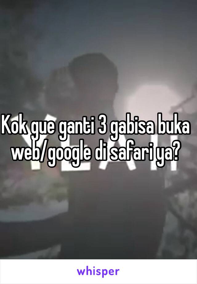 Kok gue ganti 3 gabisa buka web/google di safari ya?