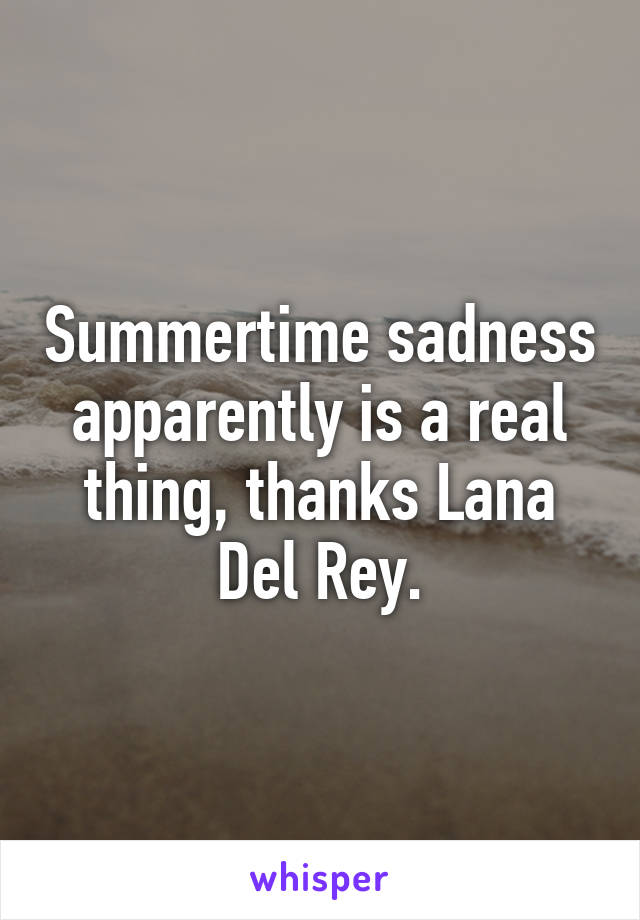 Summertime sadness apparently is a real thing, thanks Lana Del Rey.