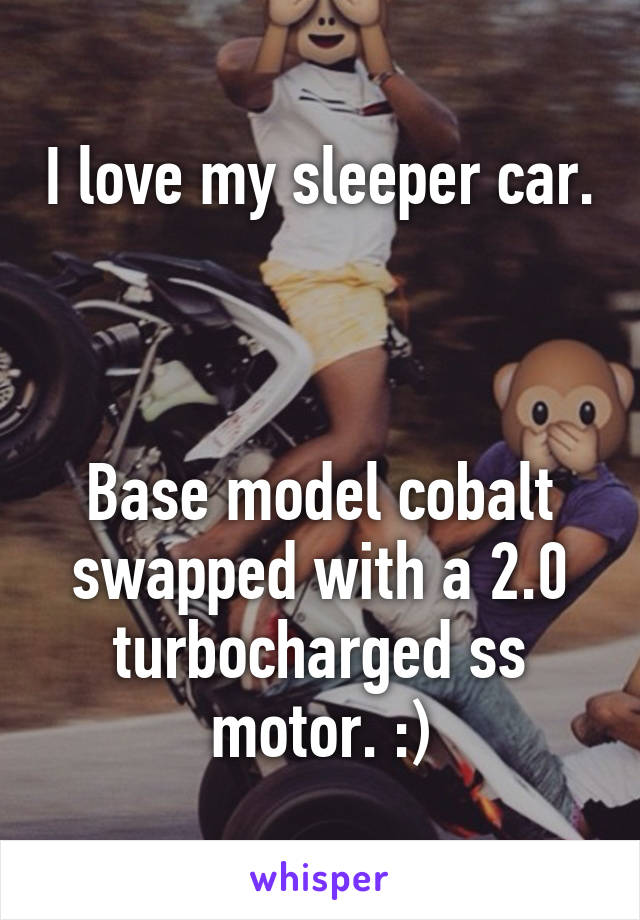 I love my sleeper car. 


Base model cobalt swapped with a 2.0 turbocharged ss motor. :)