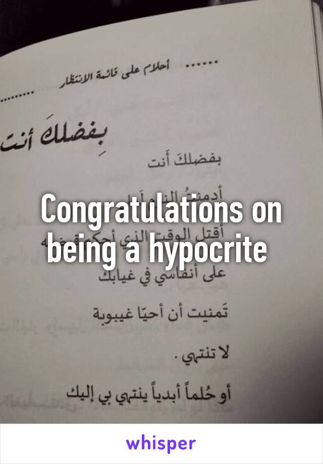 Congratulations on being a hypocrite 