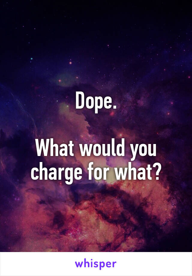 Dope.

What would you charge for what?