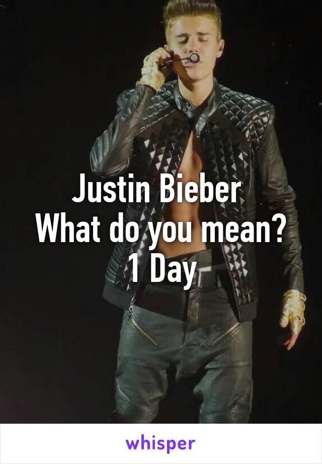 Justin Bieber 
What do you mean?
1 Day